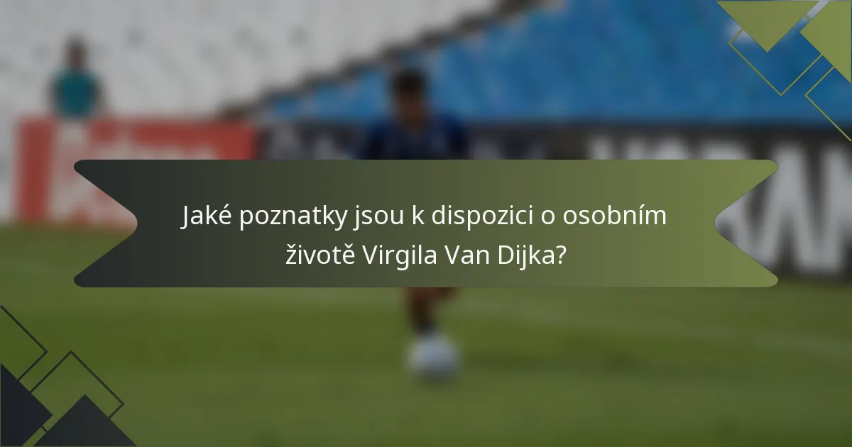 Jaké poznatky jsou k dispozici o osobním životě Virgila Van Dijka?