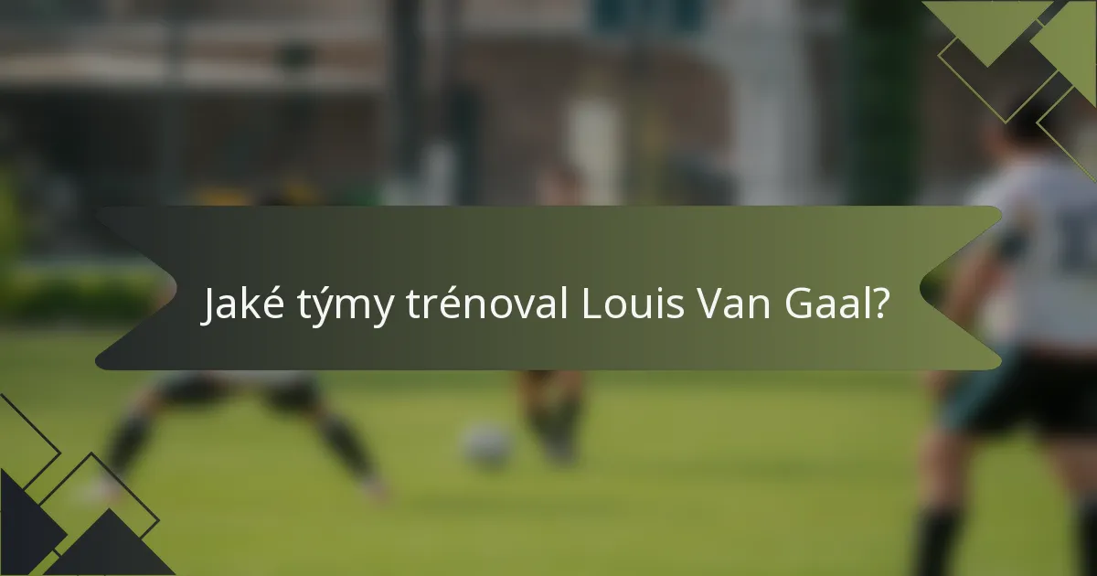 Jaké týmy trénoval Louis Van Gaal?