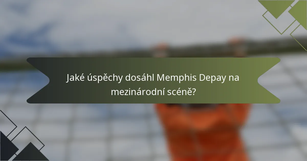 Jaké úspěchy dosáhl Memphis Depay na mezinárodní scéně?
