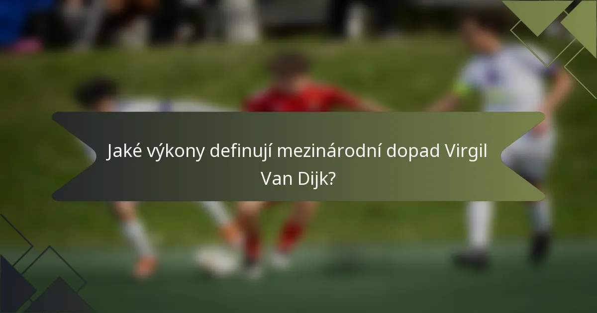 Jaké výkony definují mezinárodní dopad Virgil Van Dijk?