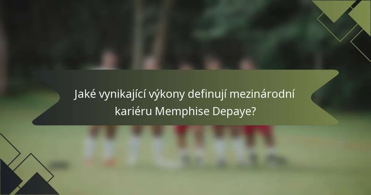 Jaké vynikající výkony definují mezinárodní kariéru Memphise Depaye?