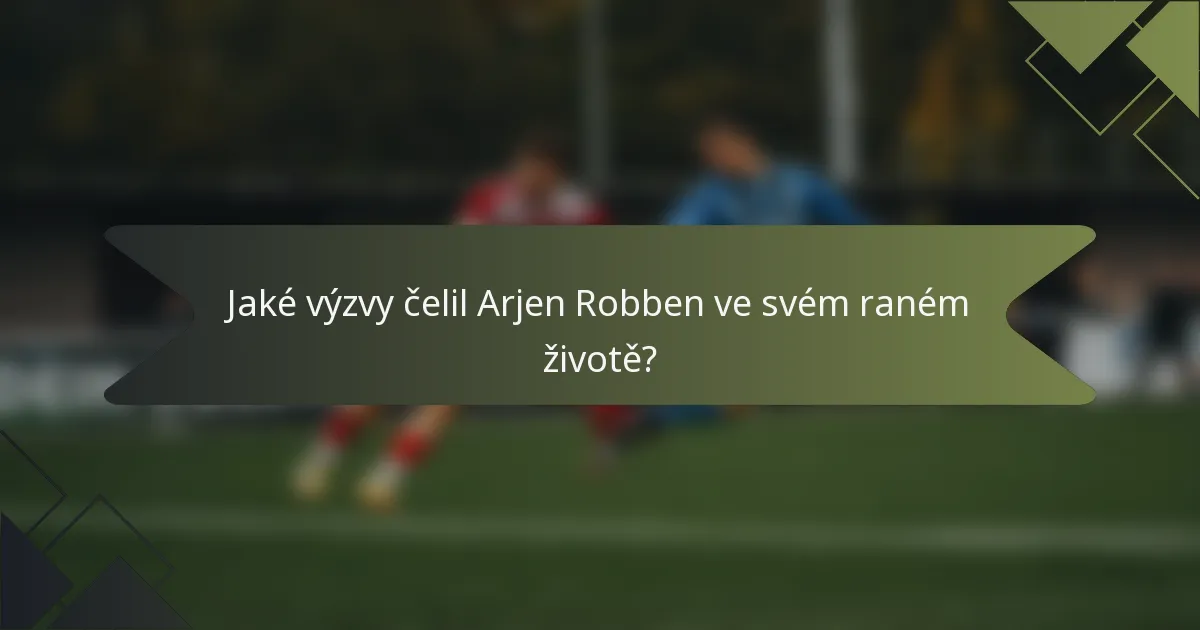 Jaké výzvy čelil Arjen Robben ve svém raném životě?