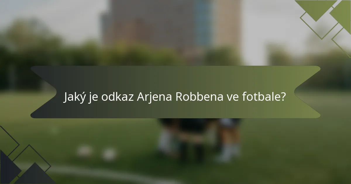 Jaký je odkaz Arjena Robbena ve fotbale?