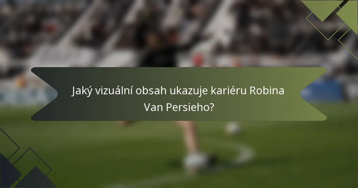 Jaký vizuální obsah ukazuje kariéru Robina Van Persieho?