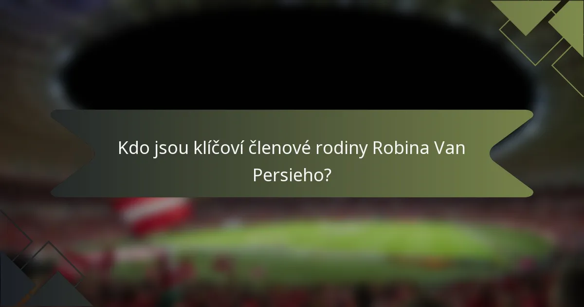 Kdo jsou klíčoví členové rodiny Robina Van Persieho?