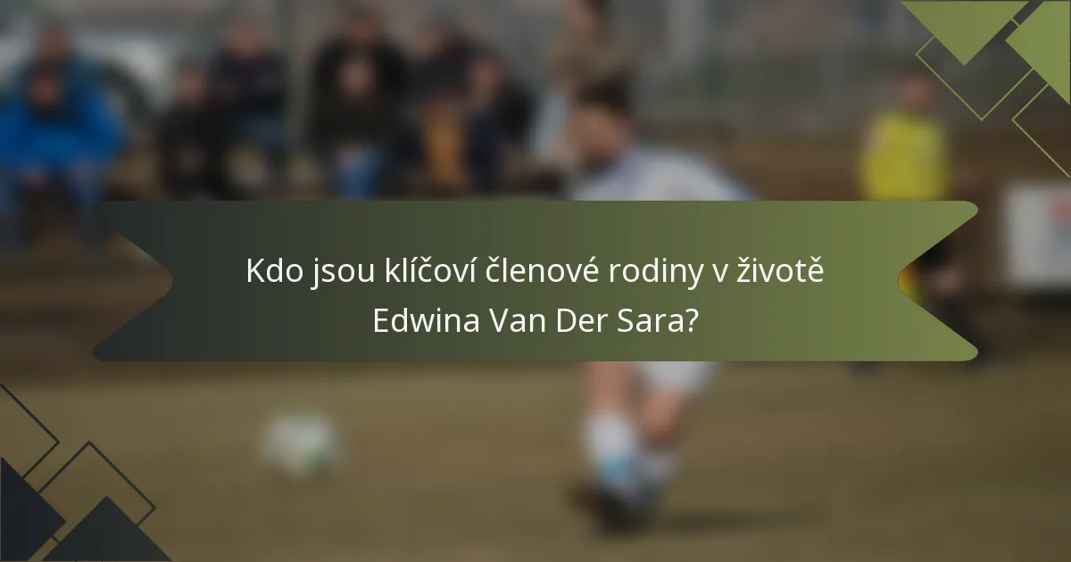 Kdo jsou klíčoví členové rodiny v životě Edwina Van Der Sara?