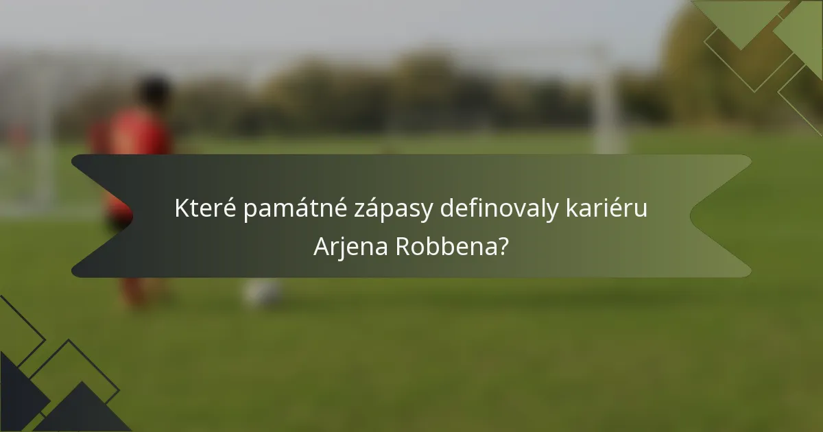 Které památné zápasy definovaly kariéru Arjena Robbena?