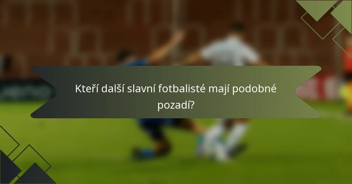 Kteří další slavní fotbalisté mají podobné pozadí?